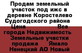 Продам земельный участок под ижс в деревне Коростелево Судогодского района › Цена ­ 1 000 000 - Все города Недвижимость » Земельные участки продажа   . Ямало-Ненецкий АО,Новый Уренгой г.